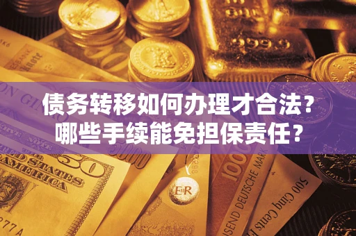 北京债务转移如何办理才合法？哪些手续能免担保责任？