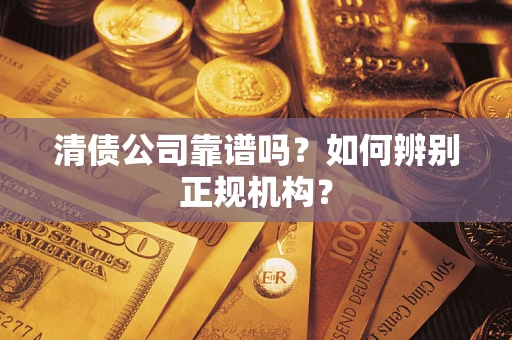 北京清债公司靠谱吗？如何辨别正规机构？