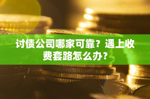 北京讨债公司哪家可靠？遇上收费套路怎么办？