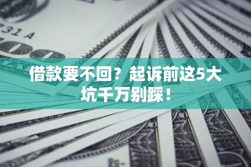 北京借款要不回？起诉前这5大坑千万别踩！