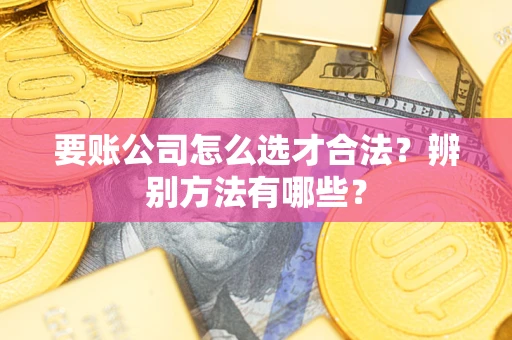 北京要账公司怎么选才合法？辨别方法有哪些？