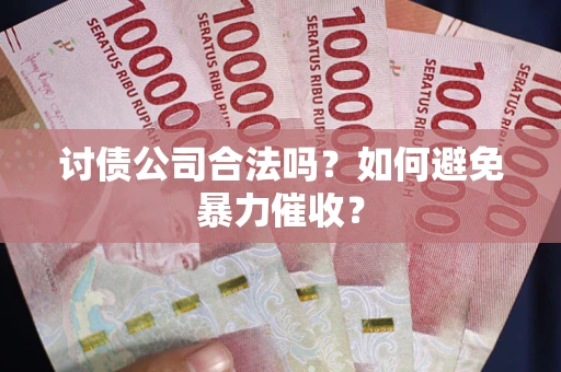 北京讨债公司合法吗？如何避免暴力催收？