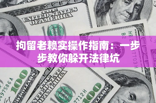北京拘留老赖实操作指南：一步步教你躲开法律坑