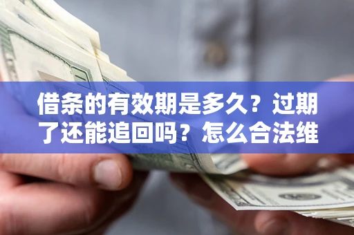 北京借条的有效期是多久？过期了还能追回吗？怎么合法维权？