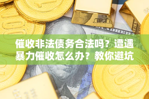 北京催收非法债务合法吗？遭遇暴力催收怎么办？教你避坑指南！