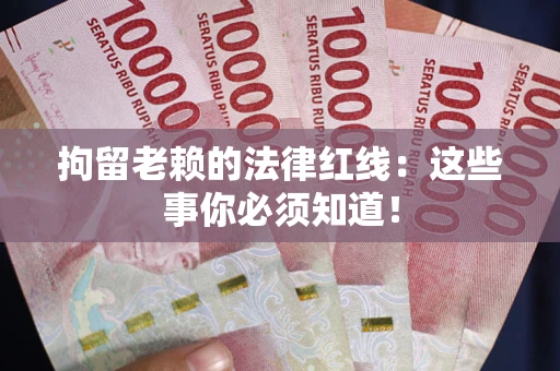 北京拘留老赖的法律红线：这些事你必须知道！