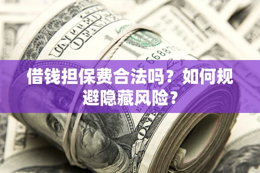 北京借钱担保费合法吗？如何规避隐藏风险？