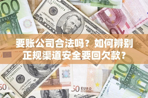 北京要账公司合法吗？如何辨别正规渠道安全要回欠款？