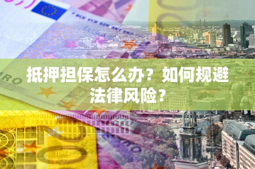 北京抵押担保怎么办？如何规避法律风险？