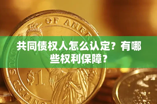 北京共同债权人怎么认定？有哪些权利保障？