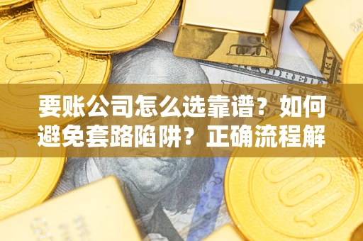 北京要账公司怎么选靠谱？如何避免套路陷阱？正确流程解析