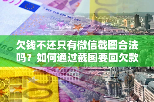 北京欠钱不还只有微信截图合法吗？如何通过截图要回欠款？