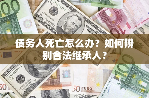 北京债务人死亡怎么办？如何辨别合法继承人？