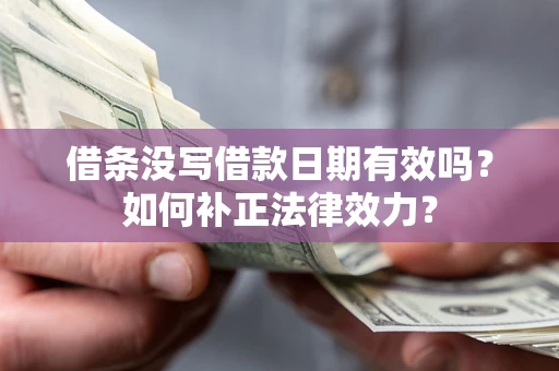 北京借条没写借款日期有效吗？如何补正法律效力？