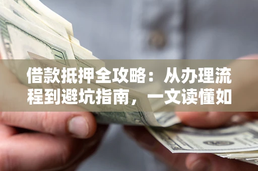 北京借款抵押全攻略：从办理流程到避坑指南，一文读懂如何安全融资