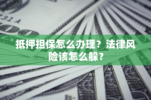 北京抵押担保怎么办理？法律风险该怎么躲？