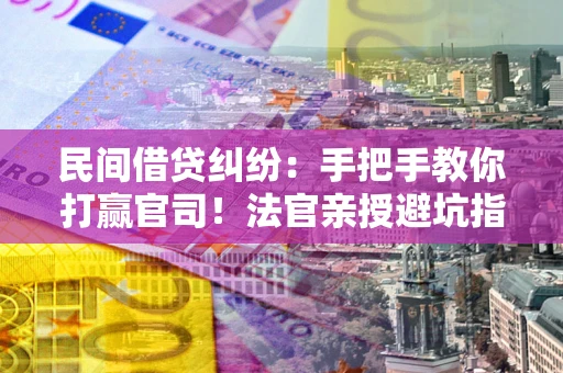 北京民间借贷纠纷：手把手教你打赢官司！法官亲授避坑指南