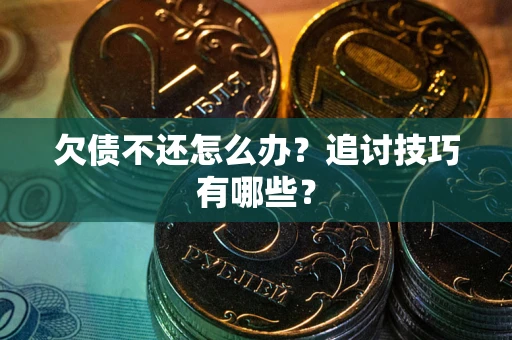 北京欠债不还怎么办？追讨技巧有哪些？