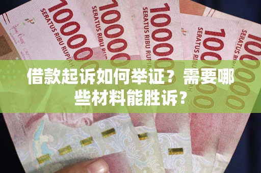 北京借款起诉如何举证？需要哪些材料能胜诉？