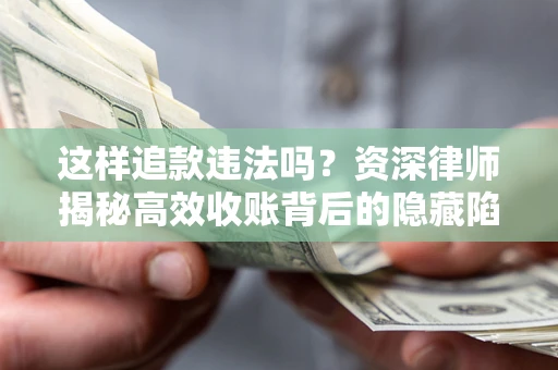 北京这样追款违法吗？资深律师揭秘高效收账背后的隐藏陷阱