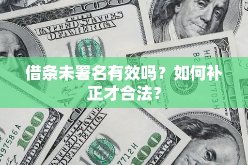 北京借条未署名有效吗？如何补正才合法？