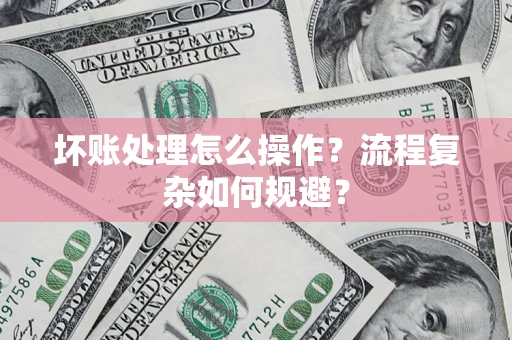 北京坏账处理怎么操作？流程复杂如何规避？