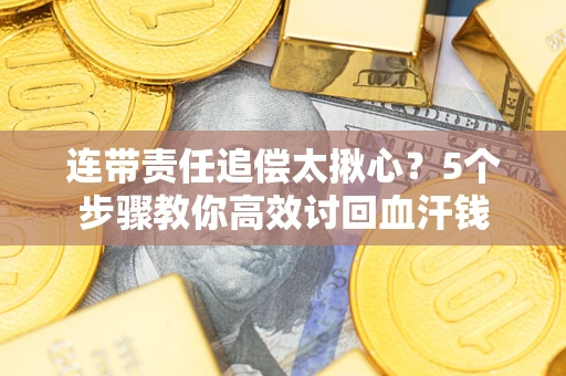北京连带责任追偿太揪心？5个步骤教你高效讨回血汗钱