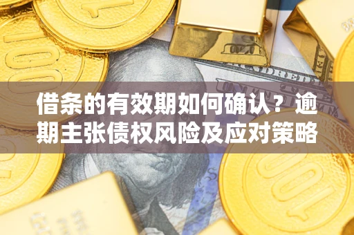北京借条的有效期如何确认？逾期主张债权风险及应对策略？
