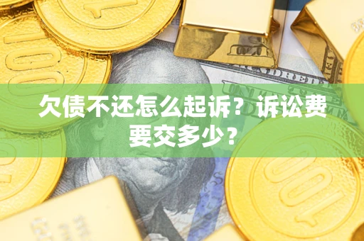 北京欠债不还怎么起诉？诉讼费要交多少？