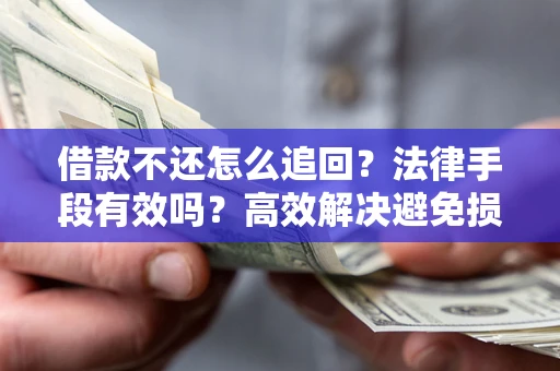 北京借款不还怎么追回？法律手段有效吗？高效解决避免损失