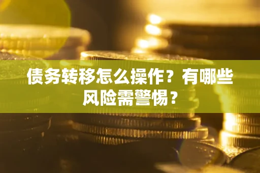 北京债务转移怎么操作？有哪些风险需警惕？