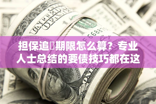 北京担保追償期限怎么算？专业人士总结的要债技巧都在这里了