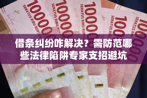 北京借条纠纷咋解决？需防范哪些法律陷阱专家支招避坑