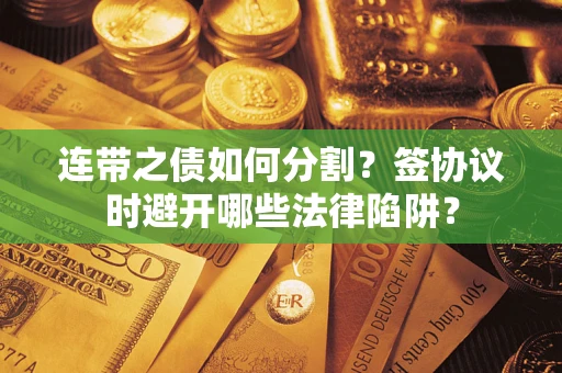 北京连带之债如何分割？签协议时避开哪些法律陷阱？