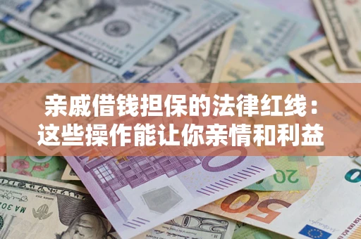 北京亲戚借钱担保的法律红线：这些操作能让你亲情和利益两不误