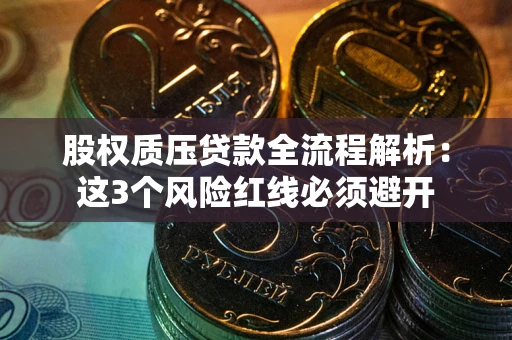 北京股权质压贷款全流程解析：这3个风险红线必须避开