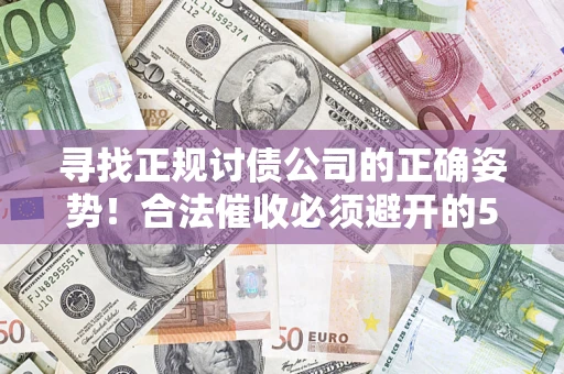 北京寻找正规讨债公司的正确姿势！合法催收必须避开的5大雷区