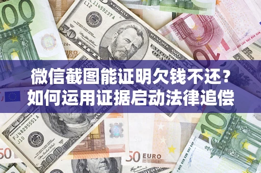 北京微信截图能证明欠钱不还？如何运用证据启动法律追偿程序？
