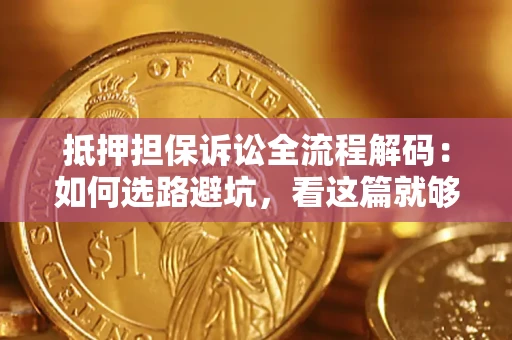 北京抵押担保诉讼全流程解码：如何选路避坑，看这篇就够了