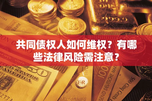 北京共同债权人如何维权？有哪些法律风险需注意？