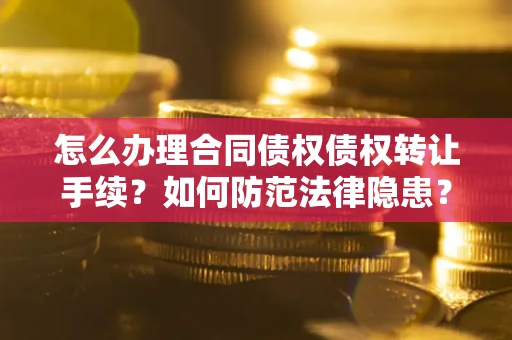 北京怎么办理合同债权债权转让手续？如何防范法律隐患？