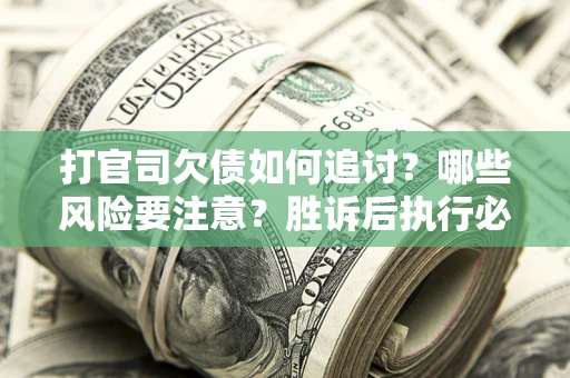 北京打官司欠债如何追讨？哪些风险要注意？胜诉后执行必看！