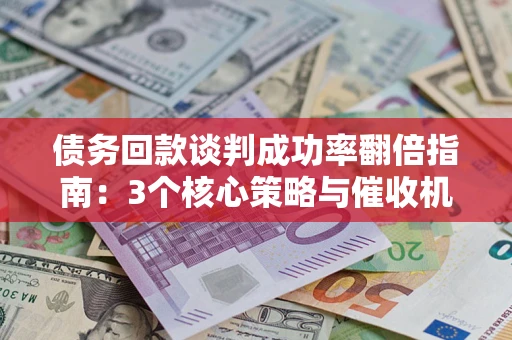 北京债务回款谈判成功率翻倍指南：3个核心策略与催收机构避坑法则