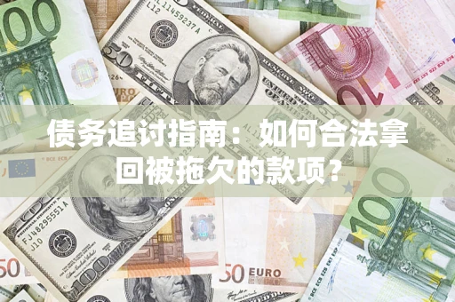 北京债务追讨指南：如何合法拿回被拖欠的款项？