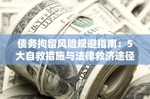 北京债务拘留风险规避指南：5大自救措施与法律救济途径
