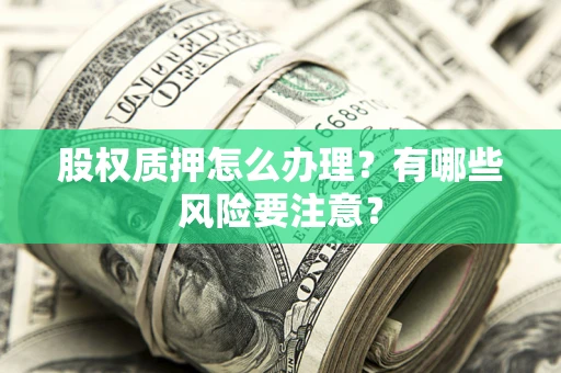 北京股权质押怎么办理？有哪些风险要注意？