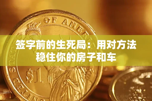 北京签字前的生死局：用对方法稳住你的房子和车