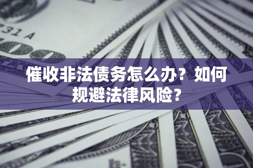 北京催收非法债务怎么办？如何规避法律风险？