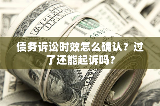 北京债务诉讼时效怎么确认？过了还能起诉吗？