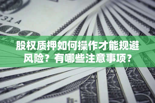 北京股权质押如何操作才能规避风险？有哪些注意事项？